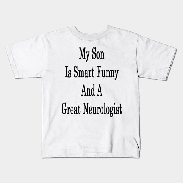 My Son Is Smart Funny And A Great Neurologist Kids T-Shirt by supernova23